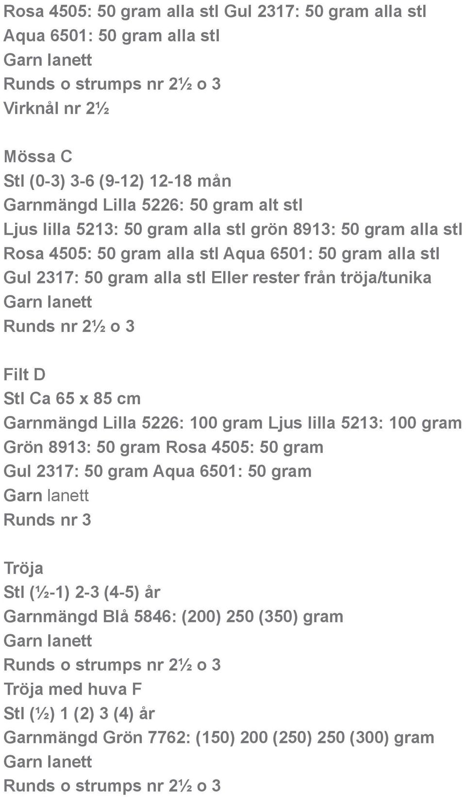 2½ o 3 Filt D Stl Ca 65 x 85 cm Garnmängd Lilla 5226: 100 gram Ljus lilla 5213: 100 gram Grön 8913: 50 gram Rosa 4505: 50 gram Gul 2317: 50 gram Aqua 6501: 50 gram Runds nr 3 Tröja Stl (½-1)