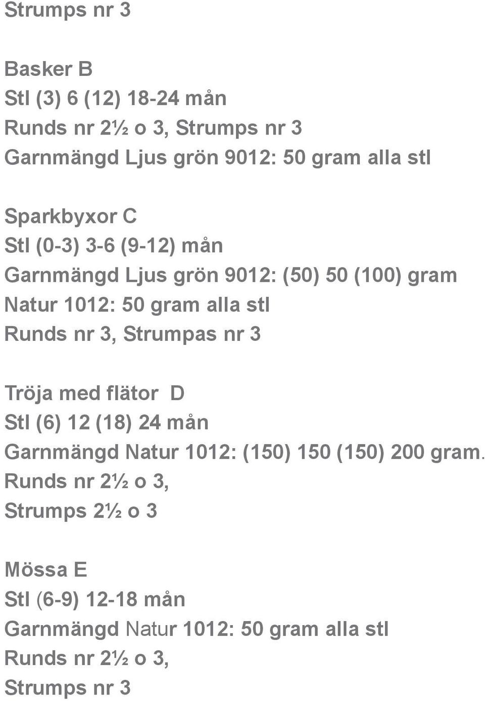 Runds nr 3, Strumpas nr 3 Tröja med flätor D Stl (6) 12 (18) 24 mån Garnmängd Natur 1012: (150) 150 (150) 200 gram.