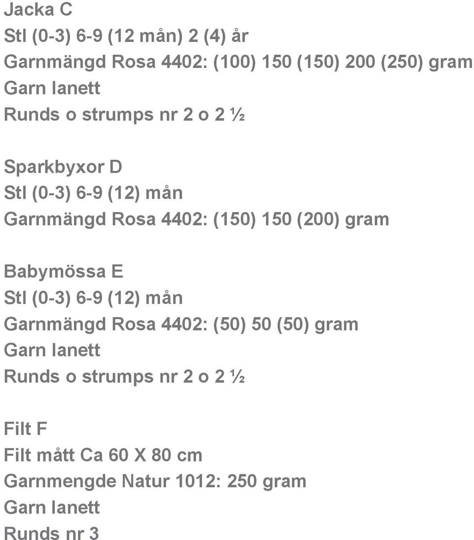 150 (200) gram Babymössa E Stl (0-3) 6-9 (12) mån Garnmängd Rosa 4402: (50) 50 (50) gram