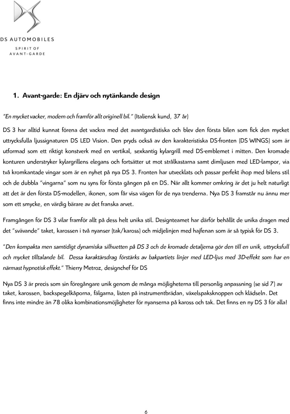 Den pryds också av den karakteristiska DS-fronten (DS WINGS) som är utformad som ett riktigt konstverk med en vertikal, sexkantig kylargrill med DS-emblemet i mitten.