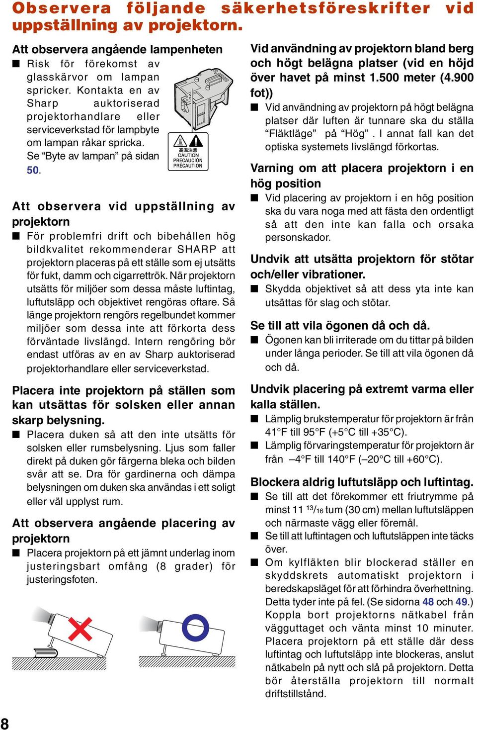 tt observera vid uppställning av projektorn För problemfri drift och bibehållen hög bildkvalitet rekommenderar H att projektorn placeras på ett ställe som ej utsätts för fukt, damm och cigarrettrök.