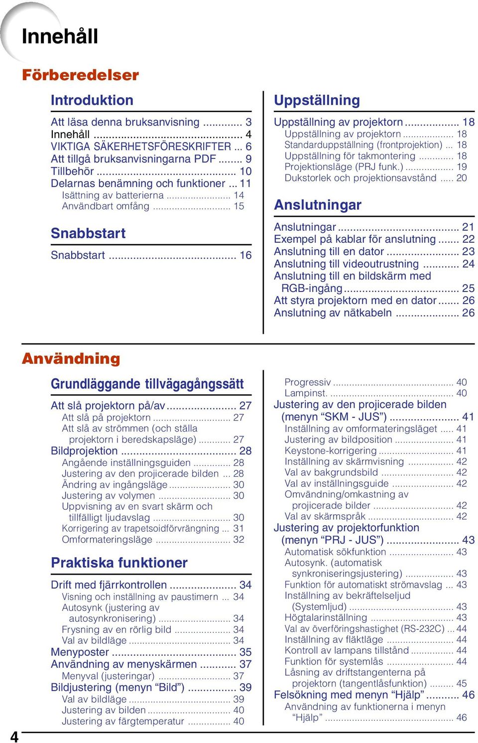.. 8 Uppställning för takmontering... 8 rojektionsläge (J funk.)... 9 Dukstorlek och projektionsavstånd... nslutningar nslutningar... xempel på kablar för anslutning... nslutning till en dator.