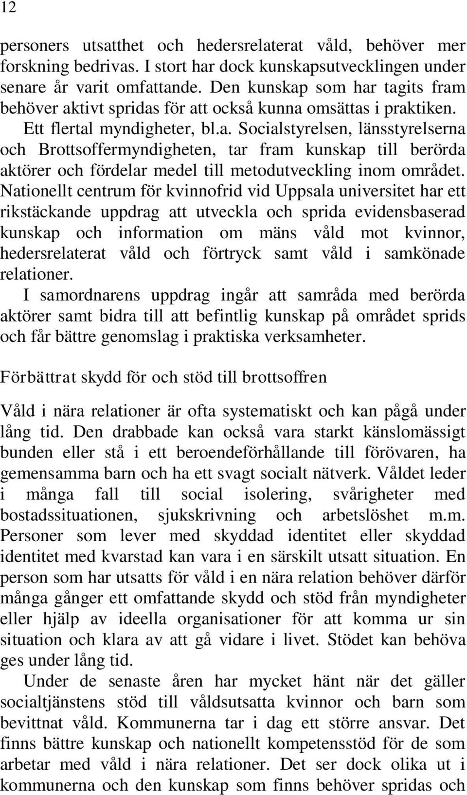 Nationellt centrum för kvinnofrid vid Uppsala universitet har ett rikstäckande uppdrag att utveckla och sprida evidensbaserad kunskap och information om mäns våld mot kvinnor, hedersrelaterat våld