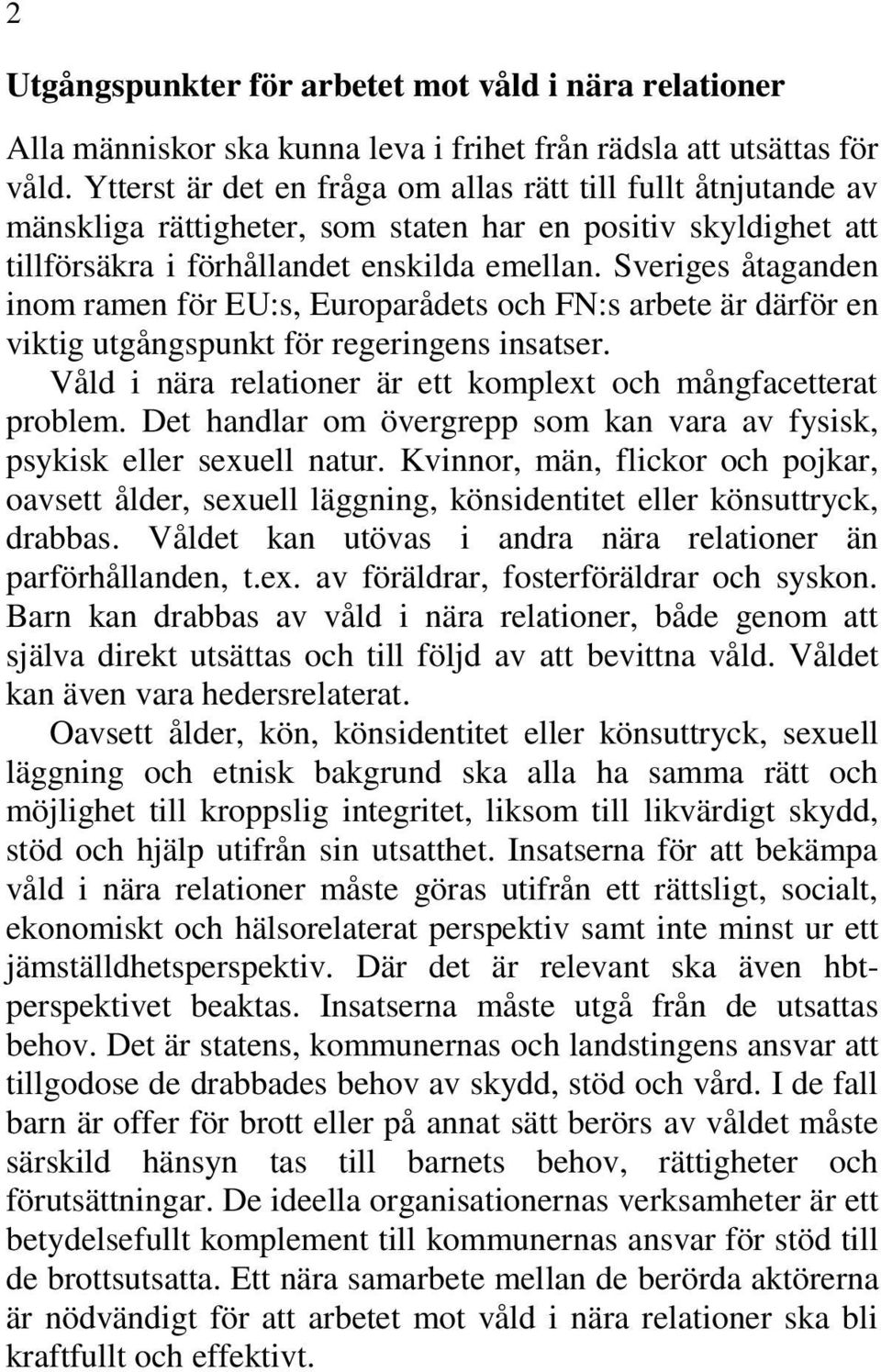 Sveriges åtaganden inom ramen för EU:s, Europarådets och FN:s arbete är därför en viktig utgångspunkt för regeringens insatser. Våld i nära relationer är ett komplext och mångfacetterat problem.