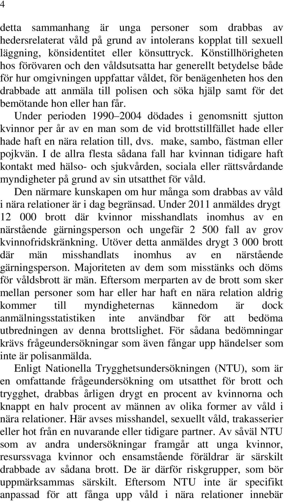 för det bemötande hon eller han får. Under perioden 1990 2004 dödades i genomsnitt sjutton kvinnor per år av en man som de vid brottstillfället hade eller hade haft en nära relation till, dvs.