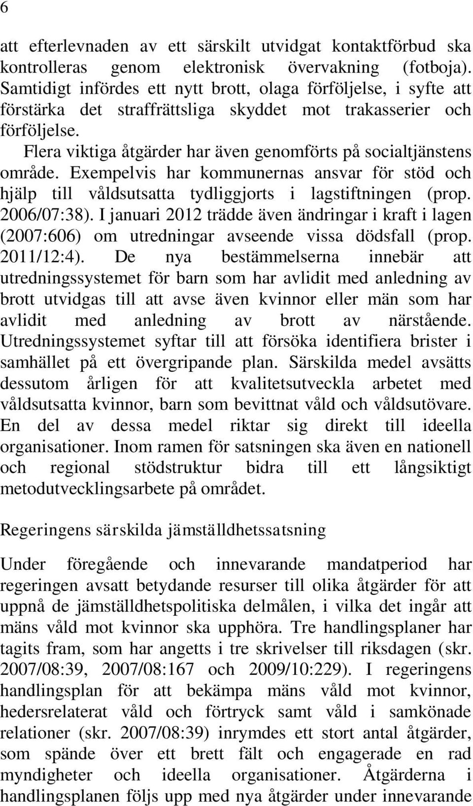 Flera viktiga åtgärder har även genomförts på socialtjänstens område. Exempelvis har kommunernas ansvar för stöd och hjälp till våldsutsatta tydliggjorts i lagstiftningen (prop. 2006/07:38).