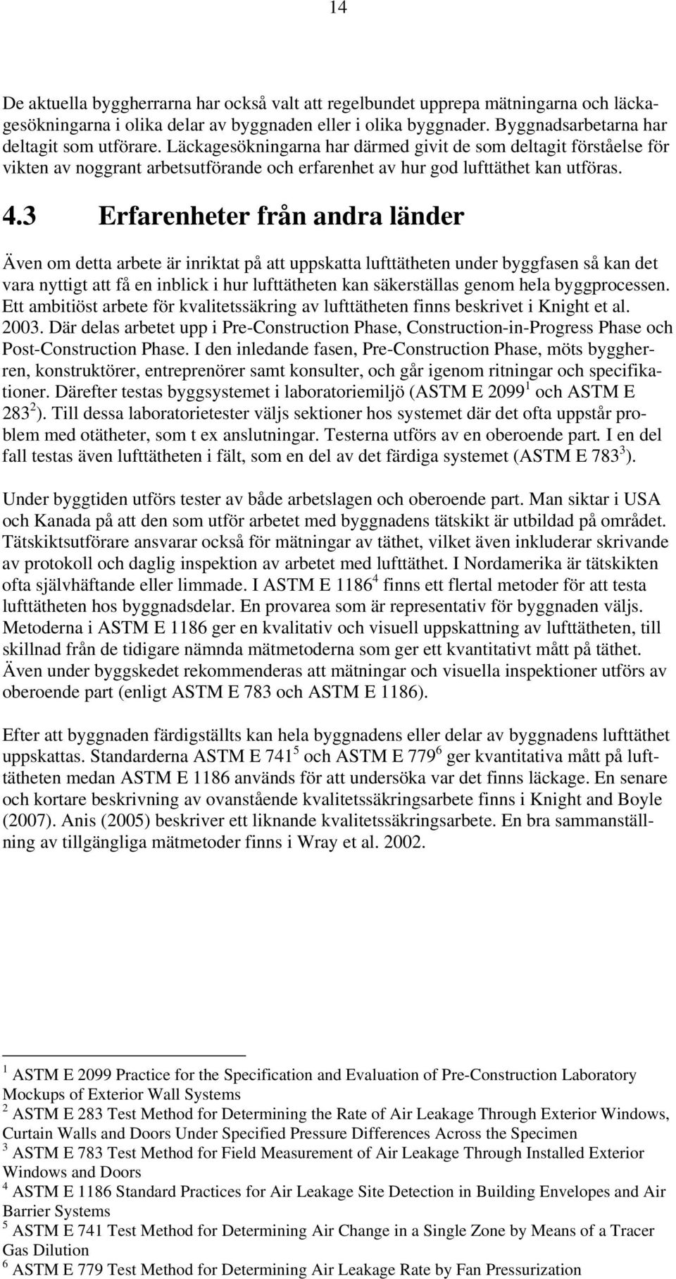 3 Erfarenheter från andra länder Även om detta arbete är inriktat på att uppskatta lufttätheten under byggfasen så kan det vara nyttigt att få en inblick i hur lufttätheten kan säkerställas genom