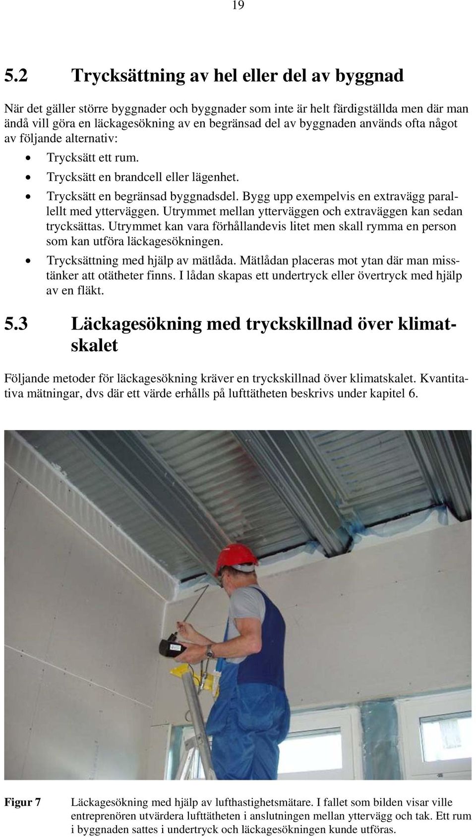 Bygg upp exempelvis en extravägg parallellt med ytterväggen. Utrymmet mellan ytterväggen och extraväggen kan sedan trycksättas.