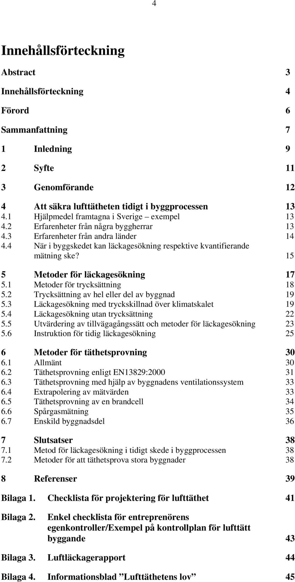 4 När i byggskedet kan läckagesökning respektive kvantifierande mätning ske? 15 5 Metoder för läckagesökning 17 5.1 Metoder för trycksättning 18 5.2 Trycksättning av hel eller del av byggnad 19 5.