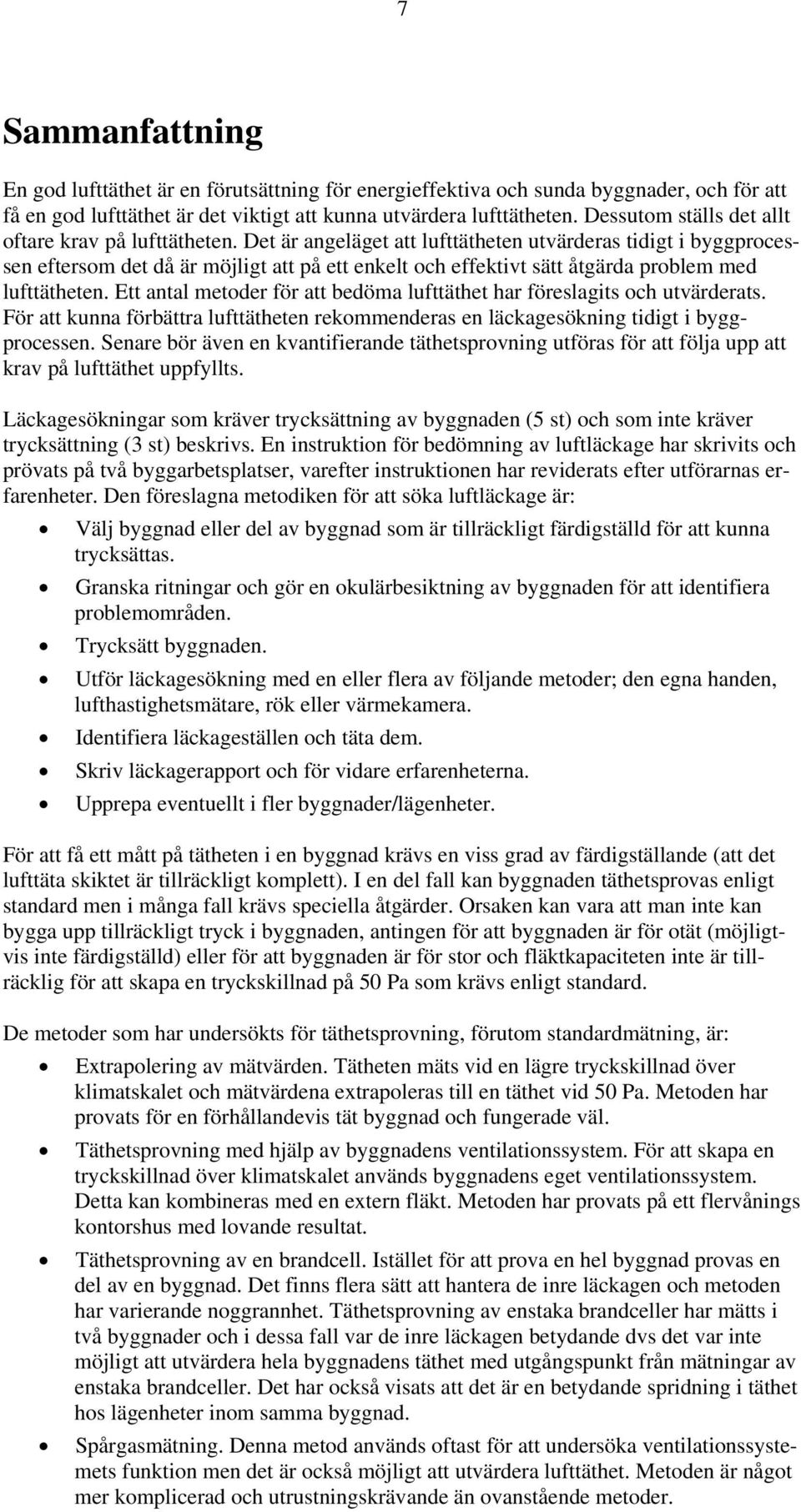 Det är angeläget att lufttätheten utvärderas tidigt i byggprocessen eftersom det då är möjligt att på ett enkelt och effektivt sätt åtgärda problem med lufttätheten.