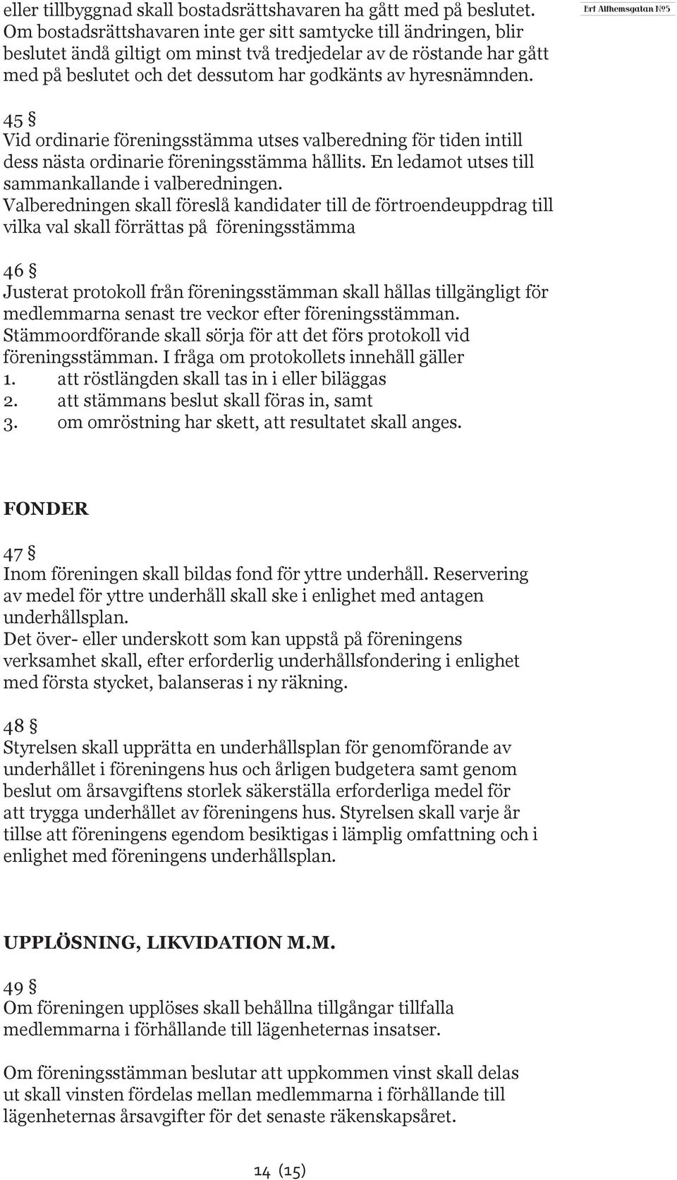 45 Vid ordinarie föreningsstämma utses valberedning för tiden intill dess nästa ordinarie föreningsstämma hållits. En ledamot utses till sammankallande i valberedningen.