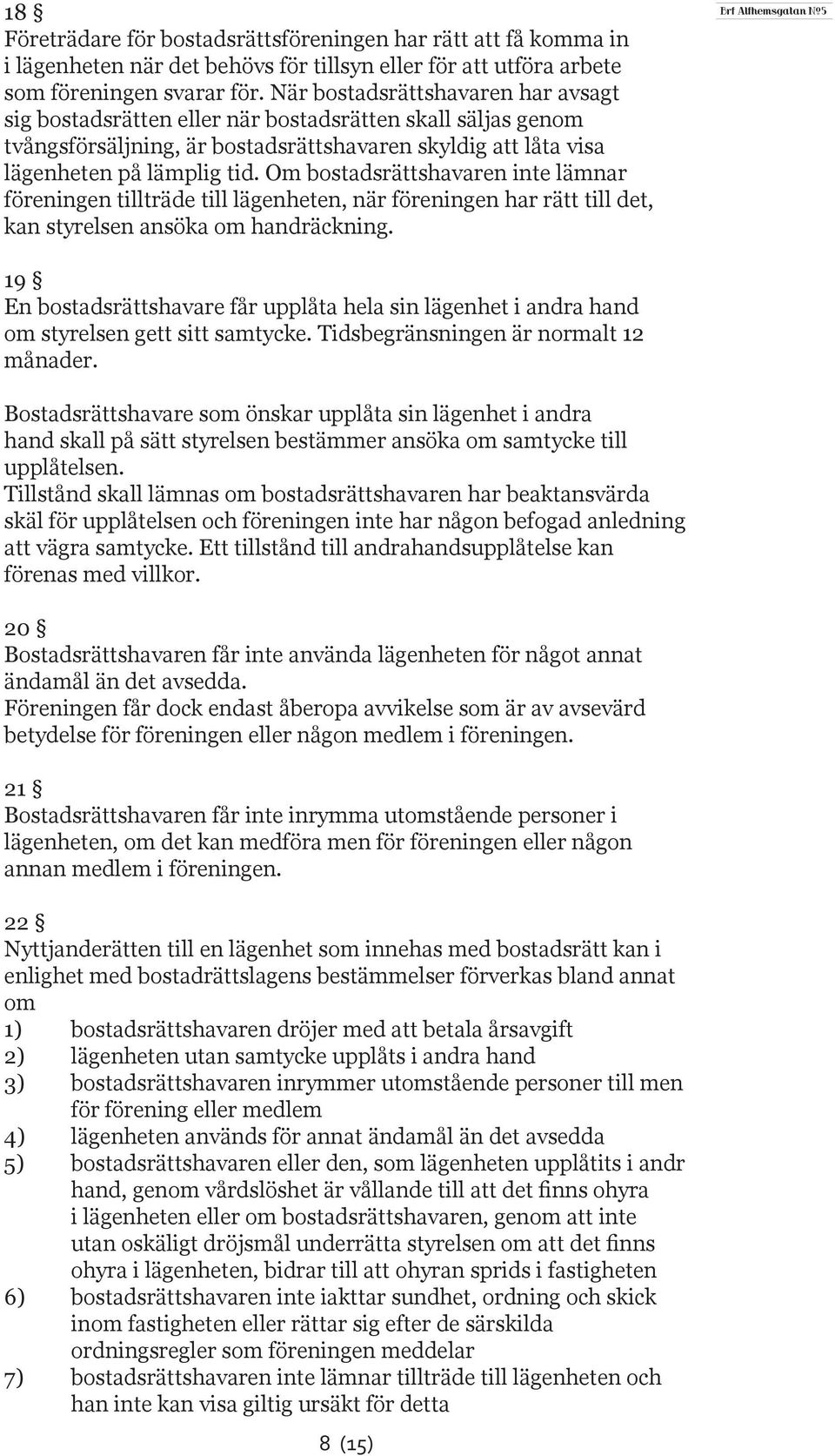 Om bostadsrättshavaren inte lämnar föreningen tillträde till lägenheten, när föreningen har rätt till det, kan styrelsen ansöka om handräckning.