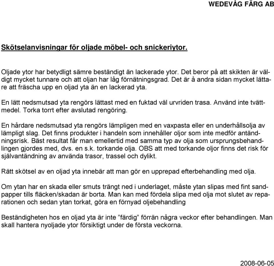 En lätt nedsmutsad yta rengörs lättast med en fuktad väl urvriden trasa. Använd inte tvättmedel. Torka torrt efter avslutad rengöring.