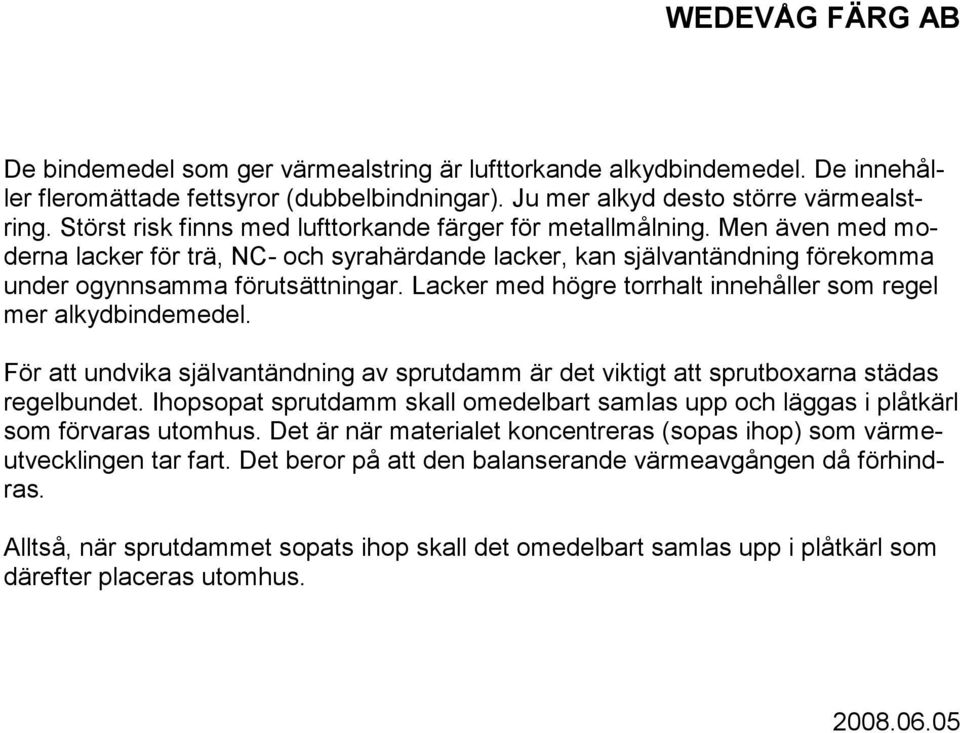 Lacker med högre torrhalt innehåller som regel mer alkydbindemedel. För att undvika självantändning av sprutdamm är det viktigt att sprutboxarna städas regelbundet.