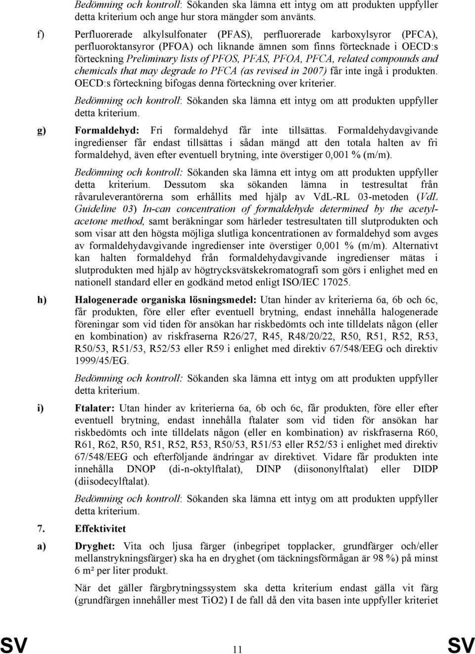 PFOA, PFCA, related compounds and chemicals that may degrade to PFCA (as revised in 2007) får inte ingå i produkten. OECD:s förteckning bifogas denna förteckning over kriterier.