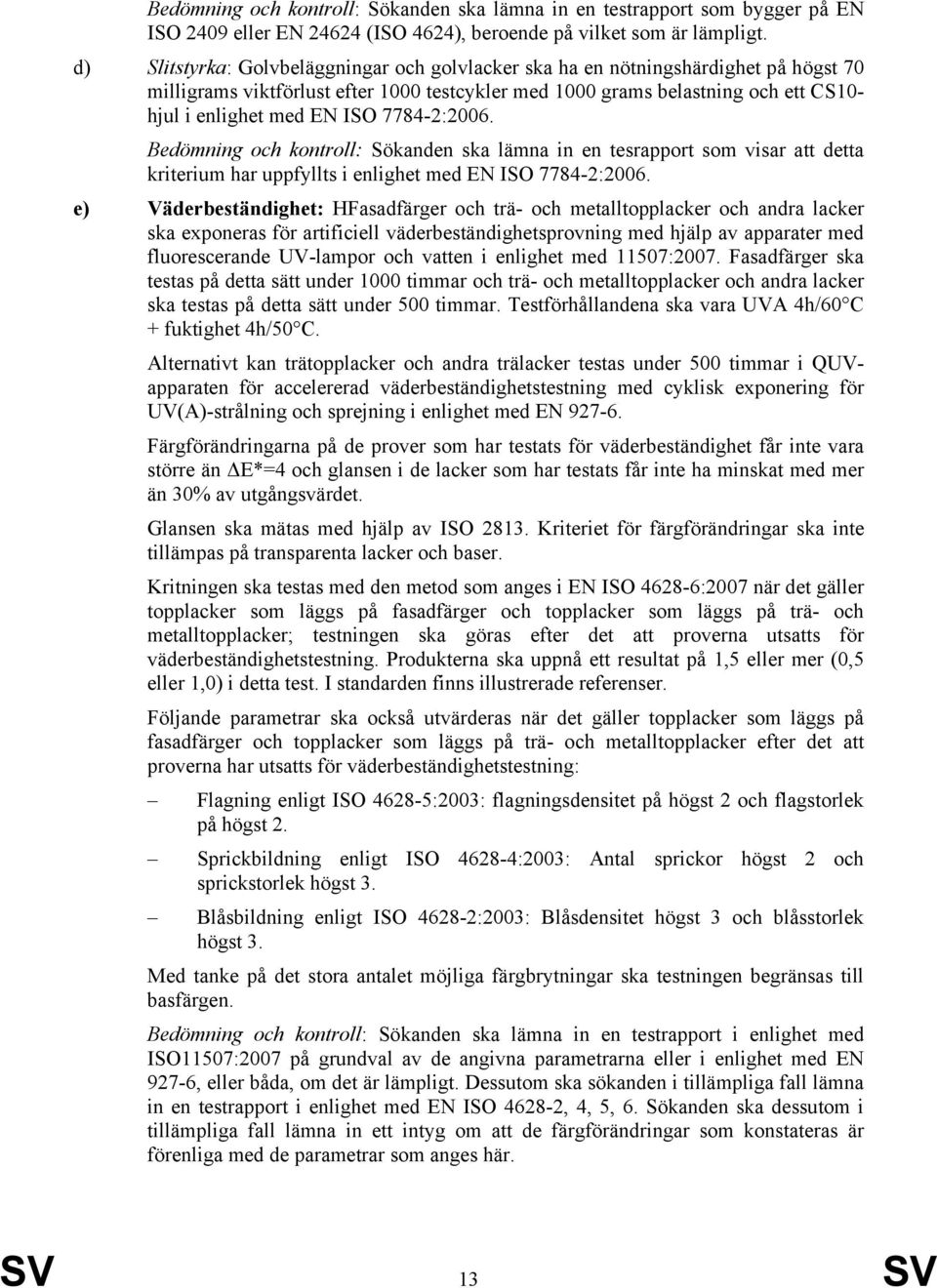 7784-2:2006. Bedömning och kontroll: Sökanden ska lämna in en tesrapport som visar att detta kriterium har uppfyllts i enlighet med EN ISO 7784-2:2006.