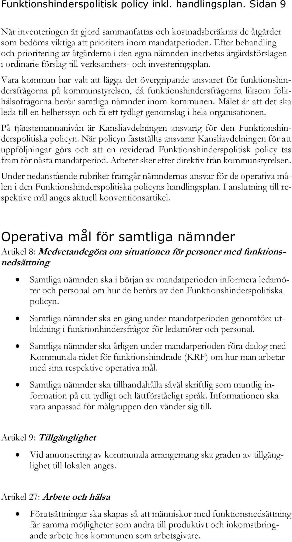 Vara kommun har valt att lägga det övergripande ansvaret för funktionshindersfrågorna på kommunstyrelsen, då funktionshindersfrågorna liksom folkhälsofrågorna berör samtliga nämnder inom kommunen.