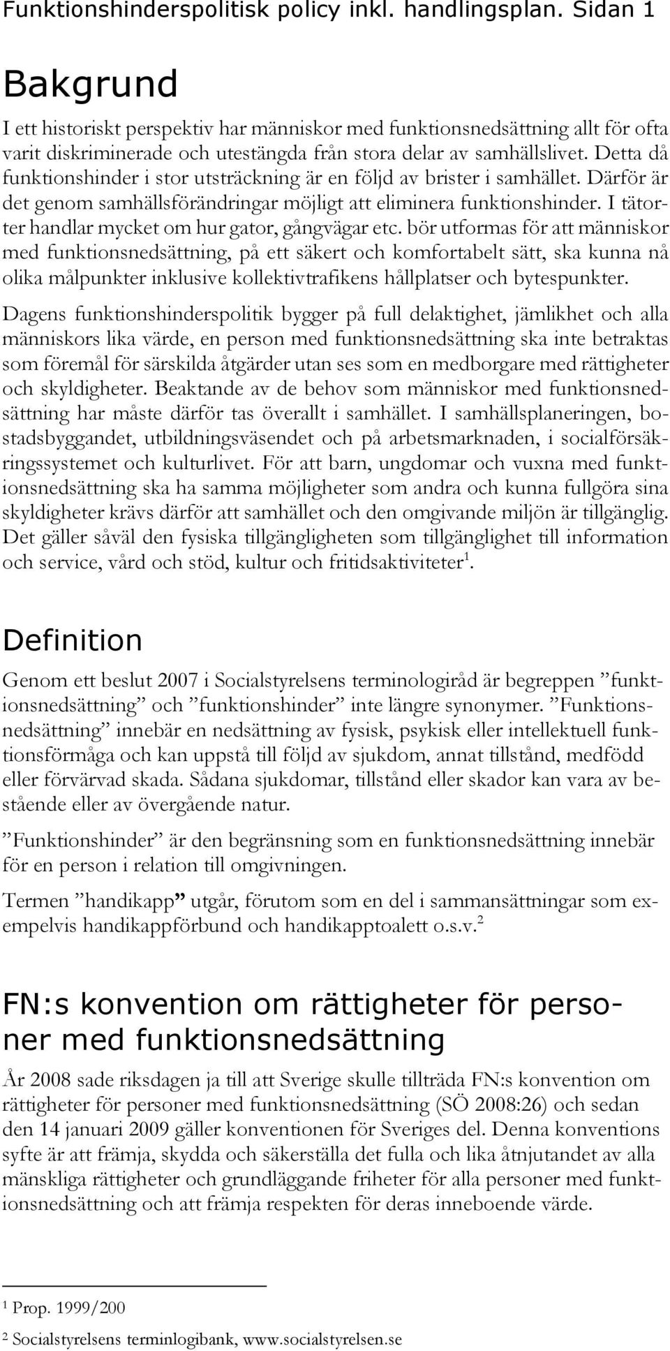 Detta då funktionshinder i stor utsträckning är en följd av brister i samhället. Därför är det genom samhällsförändringar möjligt att eliminera funktionshinder.