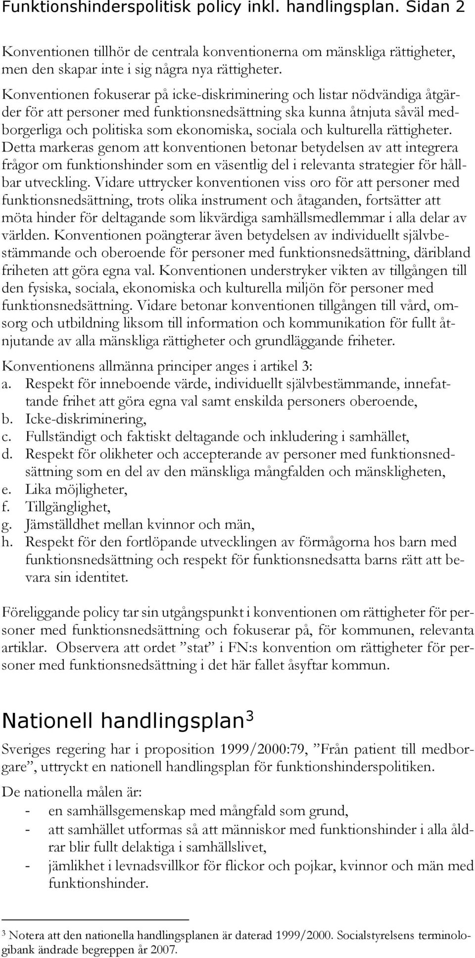 kulturella rättigheter. Detta markeras genom att konventionen betonar betydelsen av att integrera frågor om funktionshinder som en väsentlig del i relevanta strategier för hållbar utveckling.