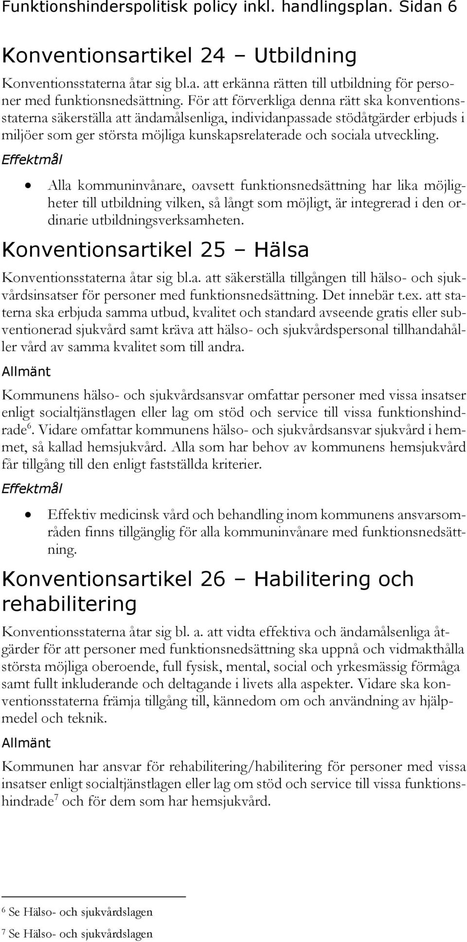 utveckling. Alla kommuninvånare, oavsett funktionsnedsättning har lika möjligheter till utbildning vilken, så långt som möjligt, är integrerad i den ordinarie utbildningsverksamheten.