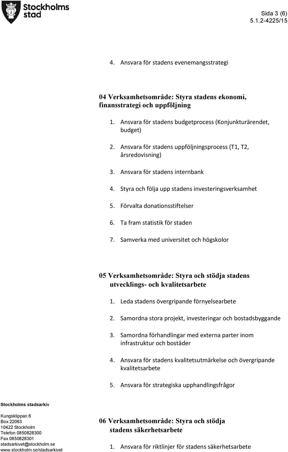 Ta fram statistik för staden 7. Samverka med universitet och högskolor 05 Verksamhetsområde: Styra och stödja stadens utvecklings- och kvalitetsarbete 1. Leda stadens övergripande förnyelsearbete 2.