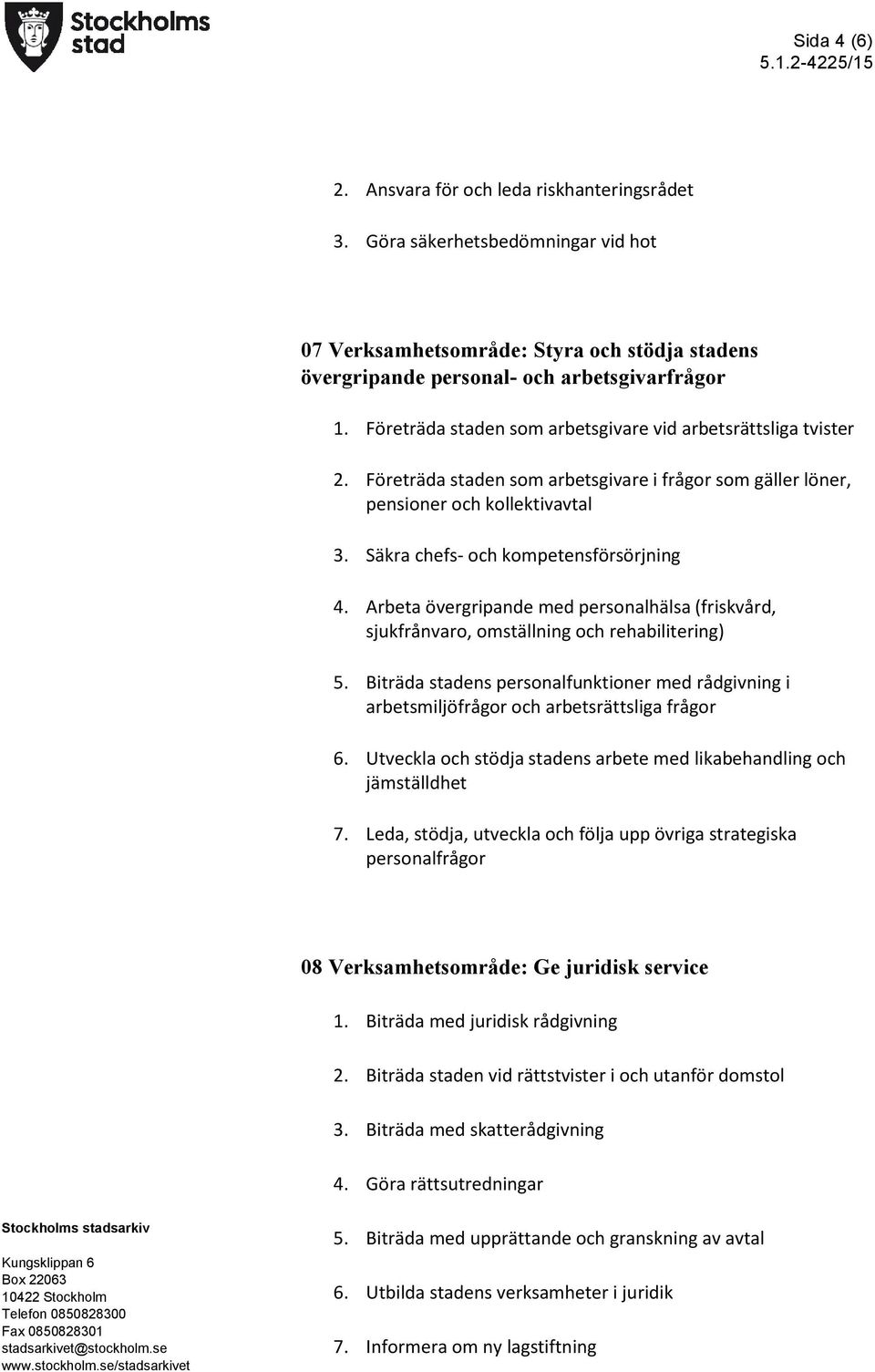 Arbeta övergripande med personalhälsa (friskvård, sjukfrånvaro, omställning och rehabilitering) 5. Biträda stadens personalfunktioner med rådgivning i arbetsmiljöfrågor och arbetsrättsliga frågor 6.