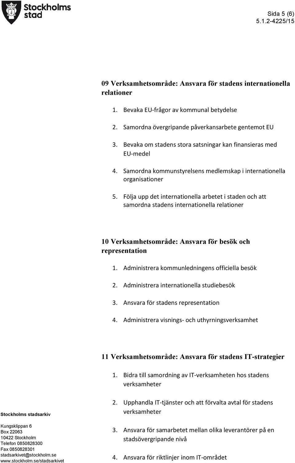 Följa upp det internationella arbetet i staden och att samordna stadens internationella relationer 10 Verksamhetsområde: Ansvara för besök och representation 1.