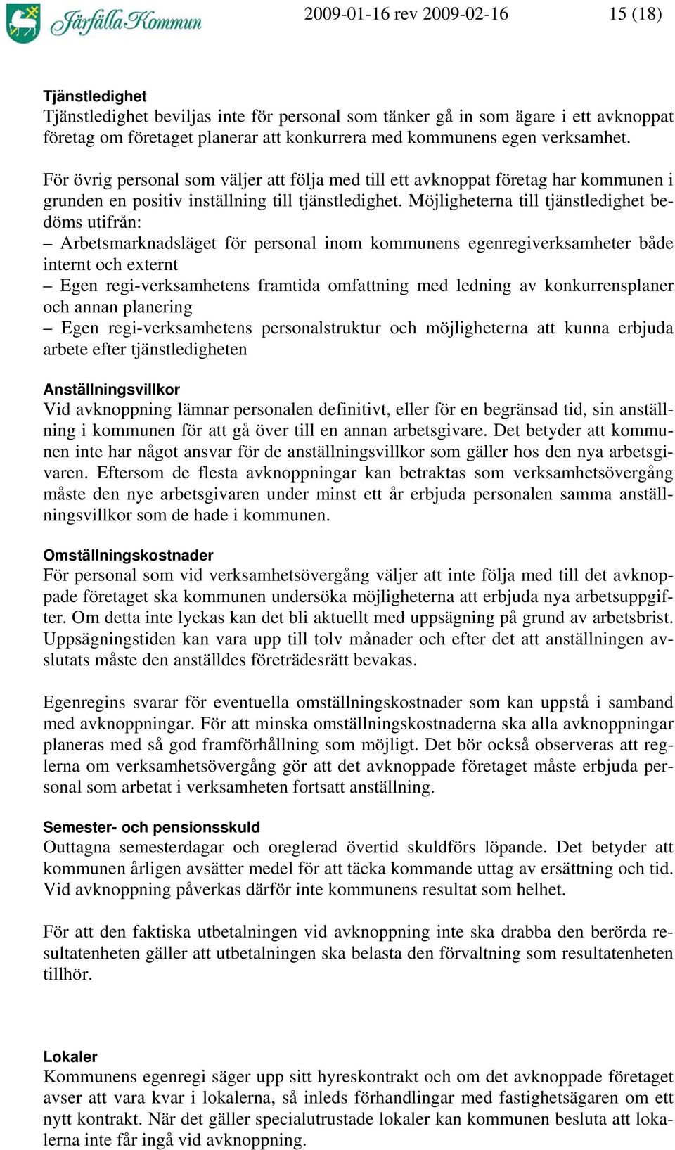 Möjligheterna till tjänstledighet bedöms utifrån: Arbetsmarknadsläget för personal inom kommunens egenregiverksamheter både internt och externt Egen regi-verksamhetens framtida omfattning med ledning