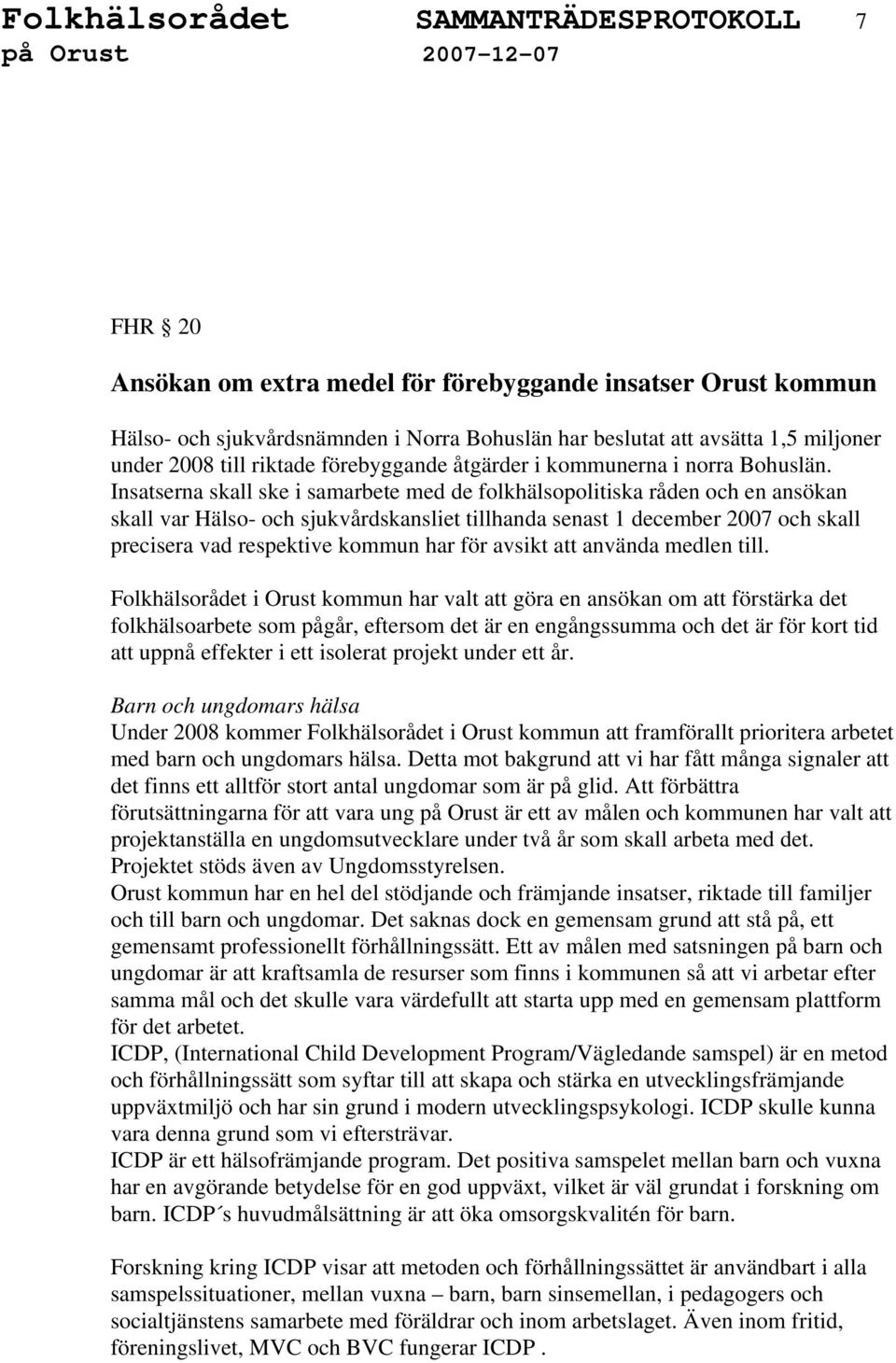 Insatserna skall ske i samarbete med de folkhälsopolitiska råden och en ansökan skall var Hälso- och sjukvårdskansliet tillhanda senast 1 december 2007 och skall precisera vad respektive kommun har