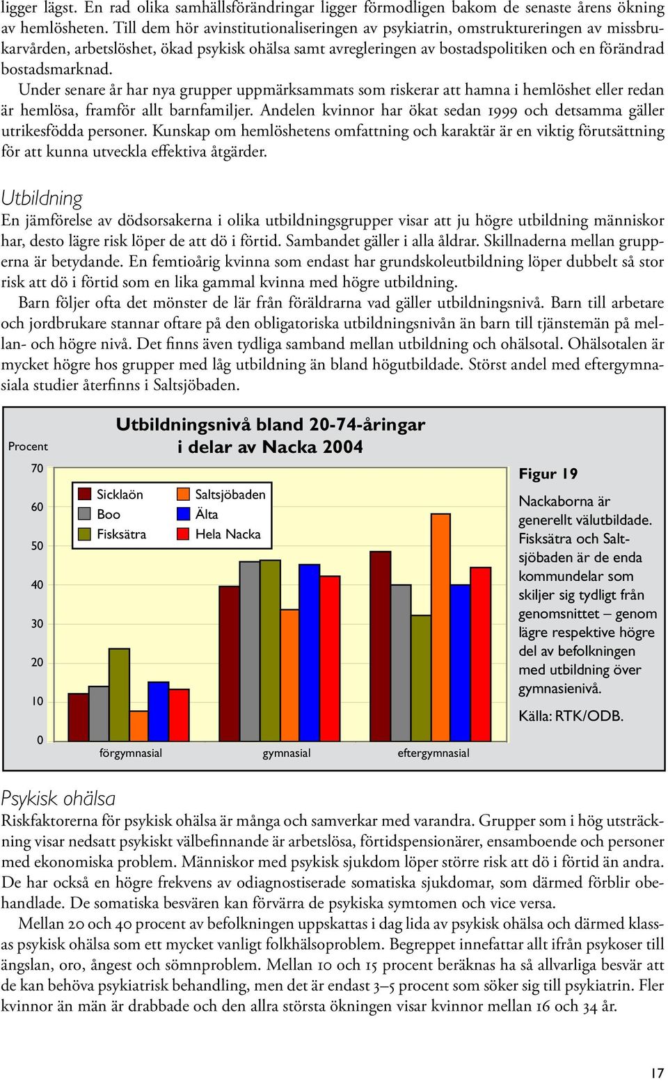 Under senare år har nya grupper uppmärksammats som riskerar att hamna i hemlöshet eller redan är hemlösa, framför allt barnfamiljer.