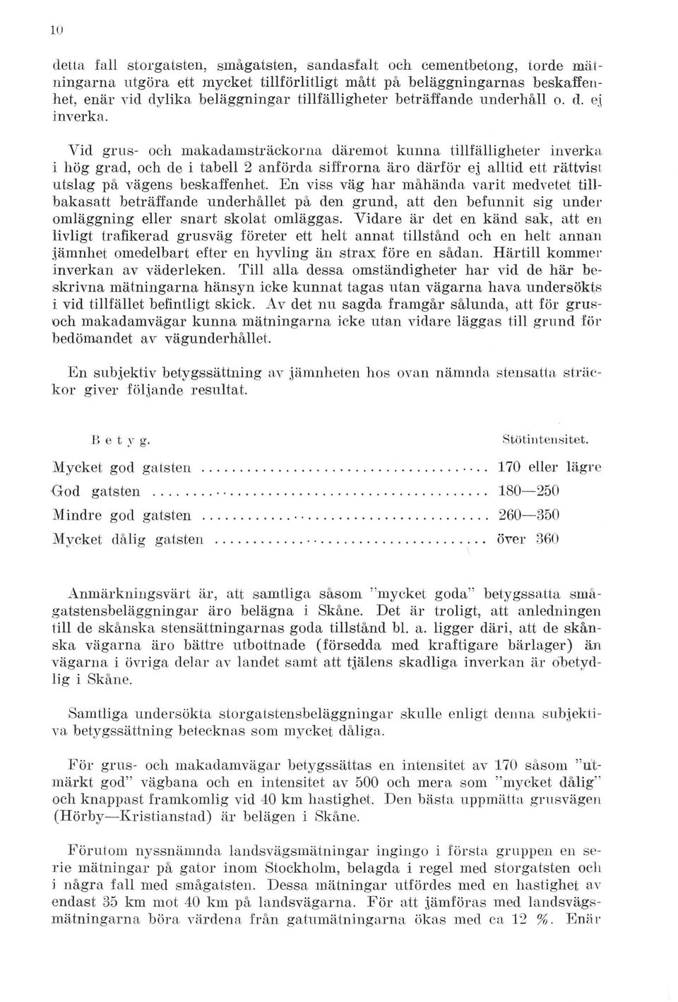 Y id grus- och m akadamsträckorna däremot kunna tillfä llig h e te r inverka i hög grad, och de i tabell 2 anförda siffro rn a äro d ä rfö r ej a lltid ett rättvist utslag på vägens beskaffenhet.