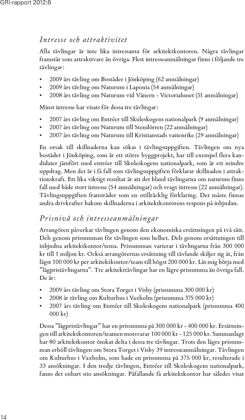 vid Vänern - Victoriahuset (51 anmälningar) Minst intresse har visats för dessa tre tävlingar: 2007 års tävling om Entréer till Skuleskogens nationalpark (9 anmälningar) 2007 års tävling om Naturum