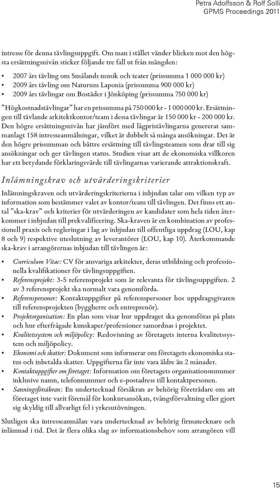 Naturum Laponia (prissumma 900 000 kr) 2009 års tävlingar om Bostäder i Jönköping (prissumma 750 000 kr) Högkostnadstävlingar har en prissumma på 750 000 kr - 1 000 000 kr.