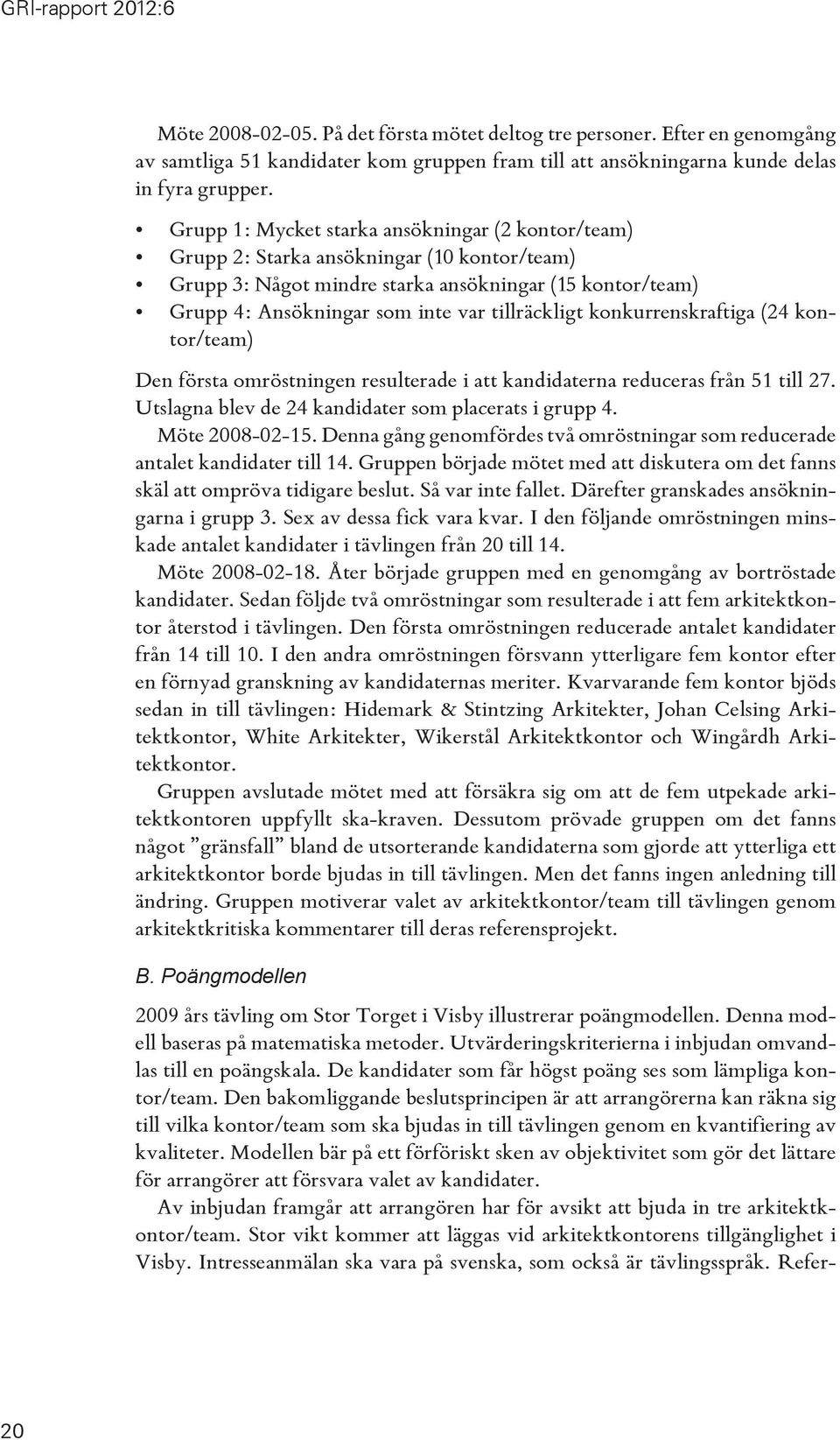 tillräckligt konkurrenskraftiga (24 kontor/team) Den första omröstningen resulterade i att kandidaterna reduceras från 51 till 27. Utslagna blev de 24 kandidater som placerats i grupp 4.