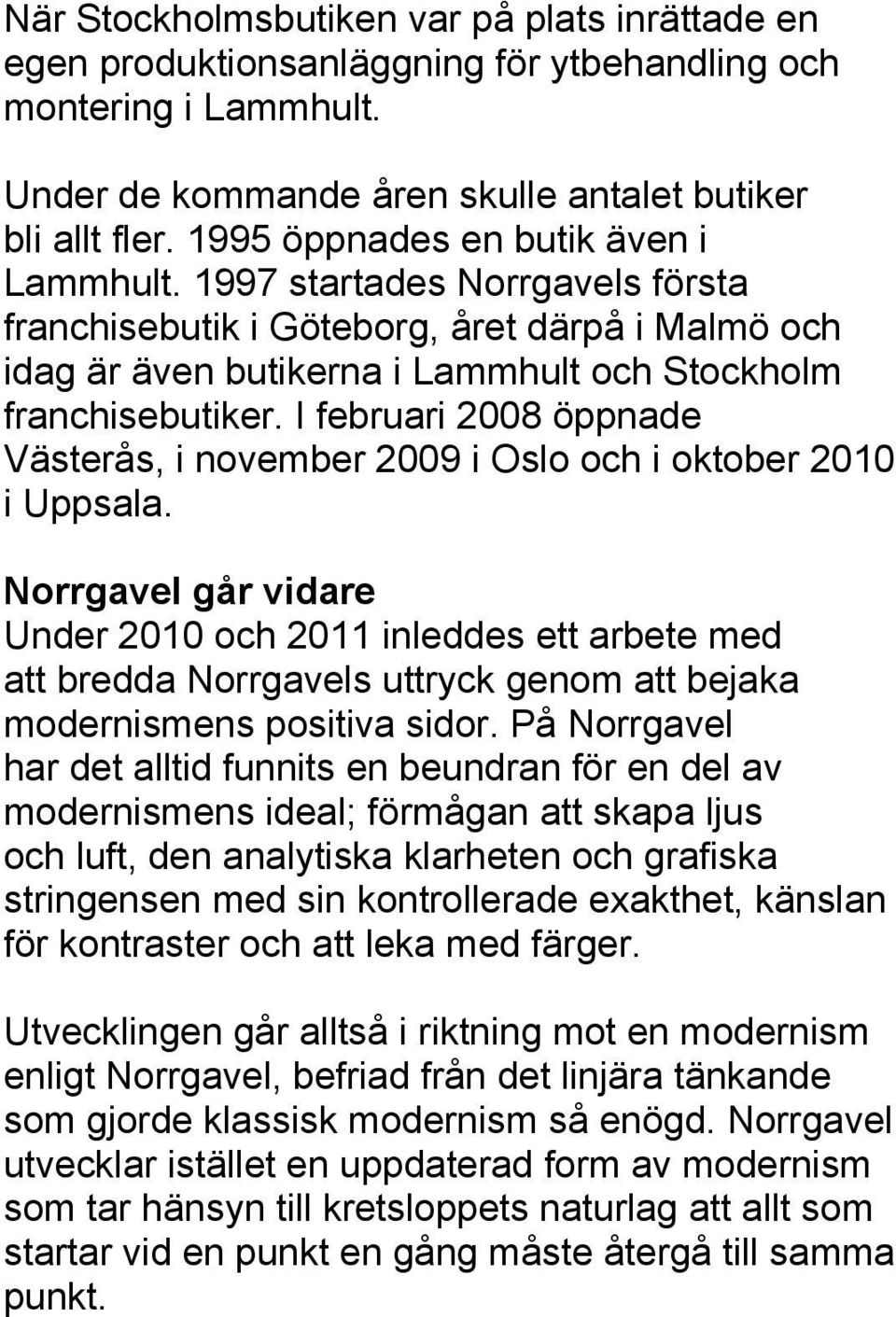 I februari 2008 öppnade Västerås, i november 2009 i Oslo och i oktober 2010 i Uppsala.