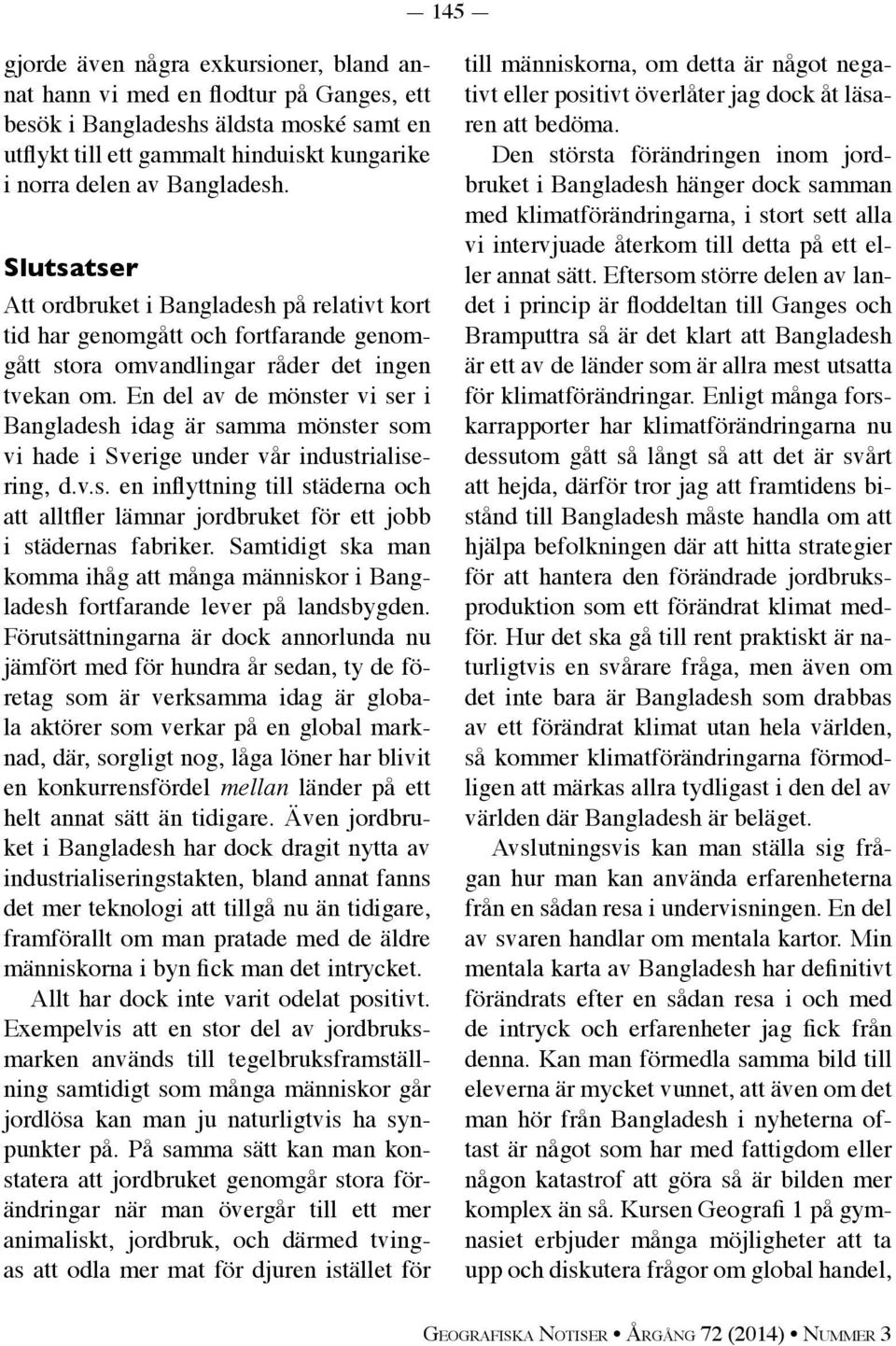 En del av de mönster vi ser i Bangladesh idag är samma mönster som vi hade i Sverige under vår industrialisering, d.v.s. en inflyttning till städerna och att alltfler lämnar jordbruket för ett jobb i städernas fabriker.