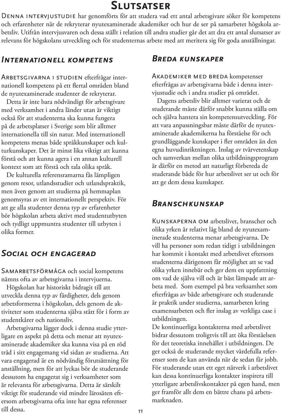 Utifrån intervjusvaren och dessa ställt i relation till andra studier går det att dra ett antal slutsatser av relevans för högskolans utveckling och för studenternas arbete med att meritera sig för