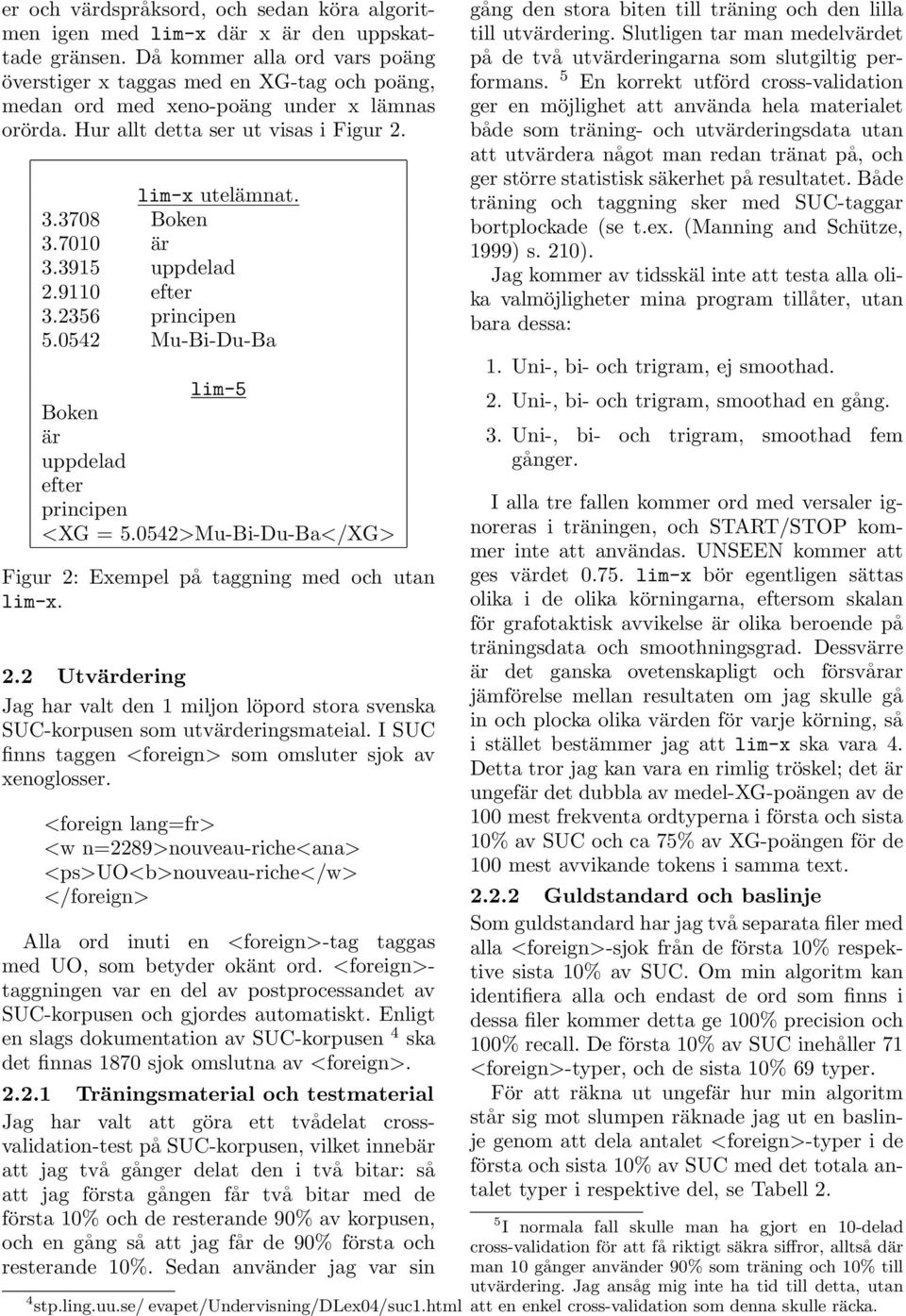 7010 är 3.3915 uppdelad 2.9110 efter 3.2356 principen 5.0542 Mu-Bi-Du-Ba lim-5 Boken är uppdelad efter principen <XG = 5.0542>Mu-Bi-Du-Ba</XG> Figur 2: Exempel på taggning med och utan lim-x. 2.2 Utvärdering Jag har valt den 1 miljon löpord stora svenska SUC-korpusen som utvärderingsmateial.