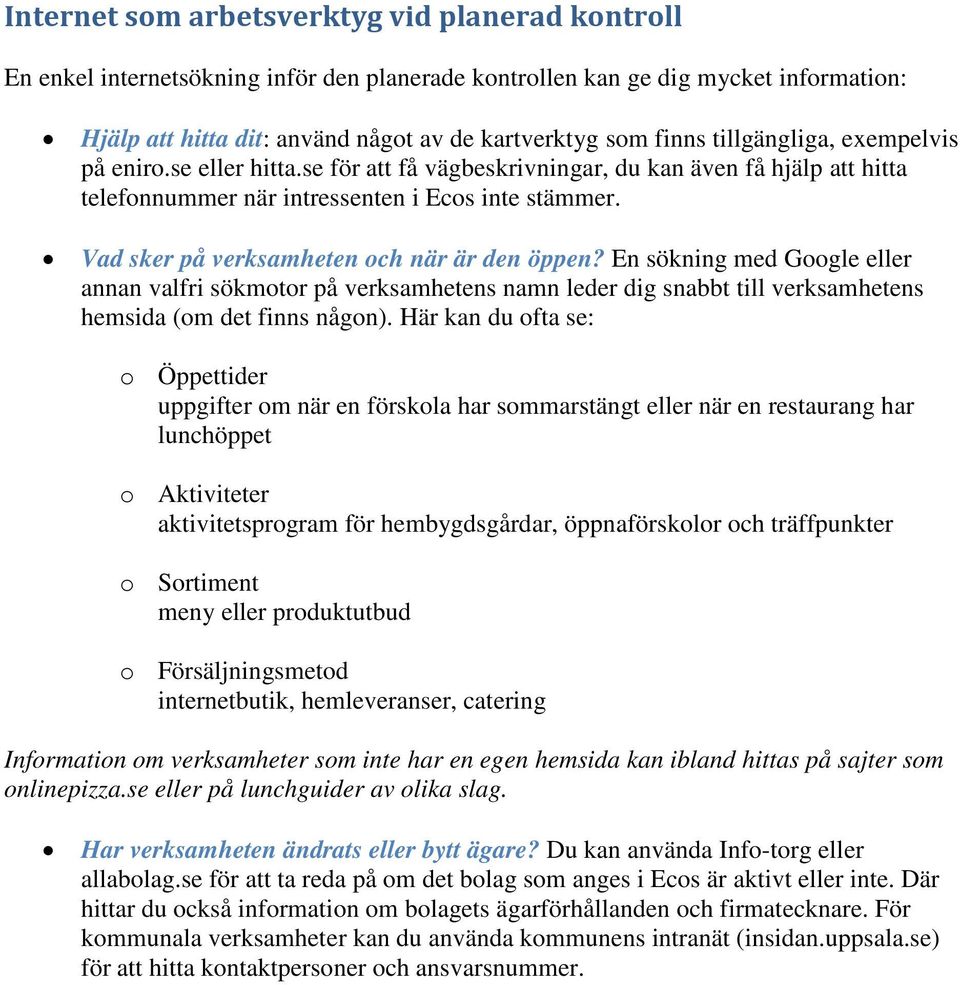 Vad sker på verksamheten och när är den öppen? En sökning med Google eller annan valfri sökmotor på verksamhetens namn leder dig snabbt till verksamhetens hemsida (om det finns någon).