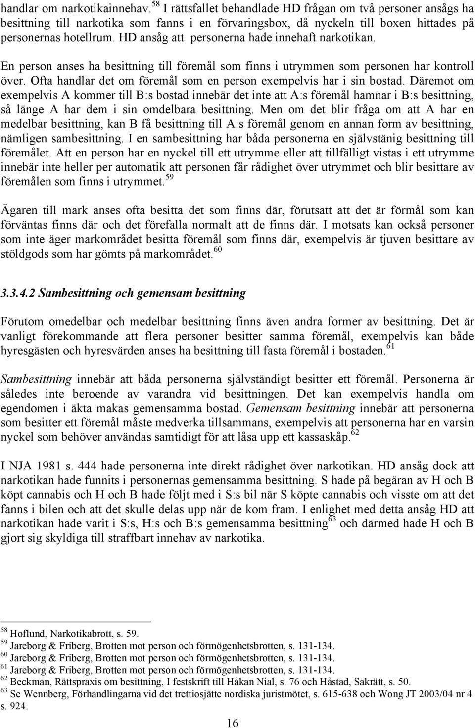 HD ansåg att personerna hade innehaft narkotikan. En person anses ha besittning till föremål som finns i utrymmen som personen har kontroll över.