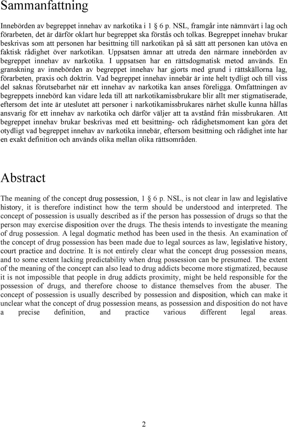 Uppsatsen ämnar att utreda den närmare innebörden av begreppet innehav av narkotika. I uppsatsen har en rättsdogmatisk metod används.
