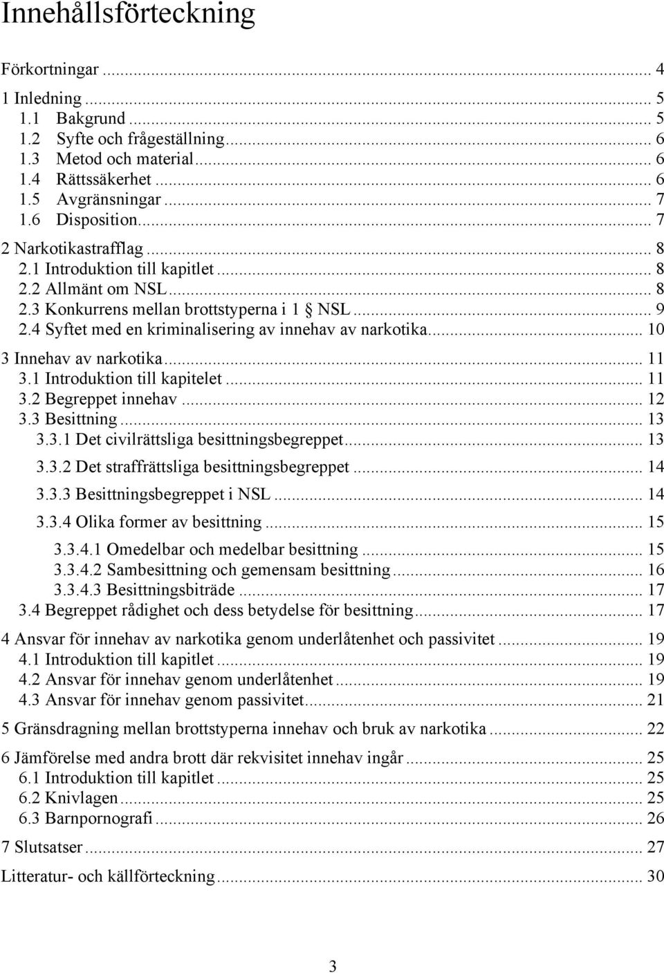 .. 10 3 Innehav av narkotika... 11 3.1 Introduktion till kapitelet... 11 3.2 Begreppet innehav... 12 3.3 Besittning... 13 3.3.1 Det civilrättsliga besittningsbegreppet... 13 3.3.2 Det straffrättsliga besittningsbegreppet.