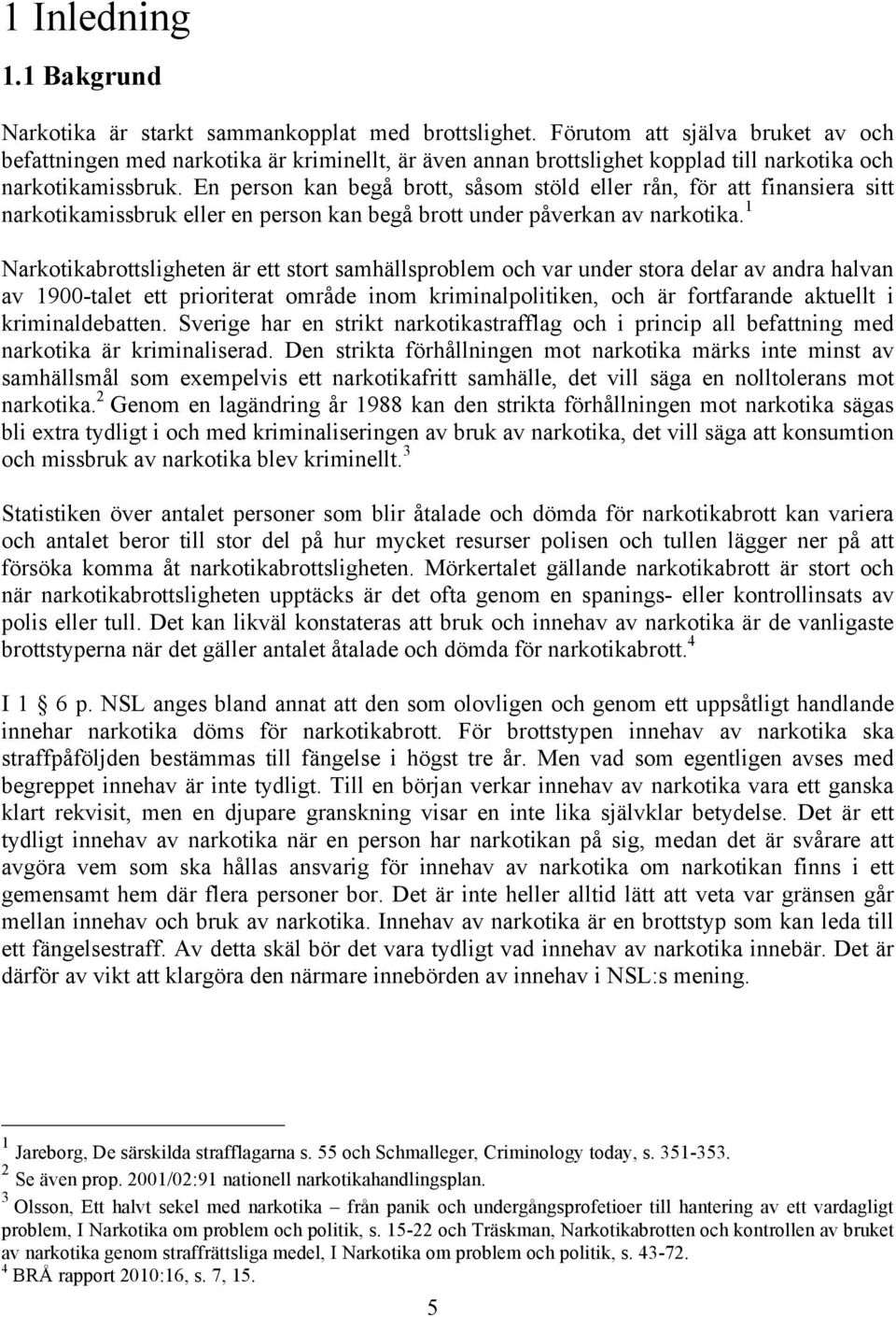 En person kan begå brott, såsom stöld eller rån, för att finansiera sitt narkotikamissbruk eller en person kan begå brott under påverkan av narkotika.