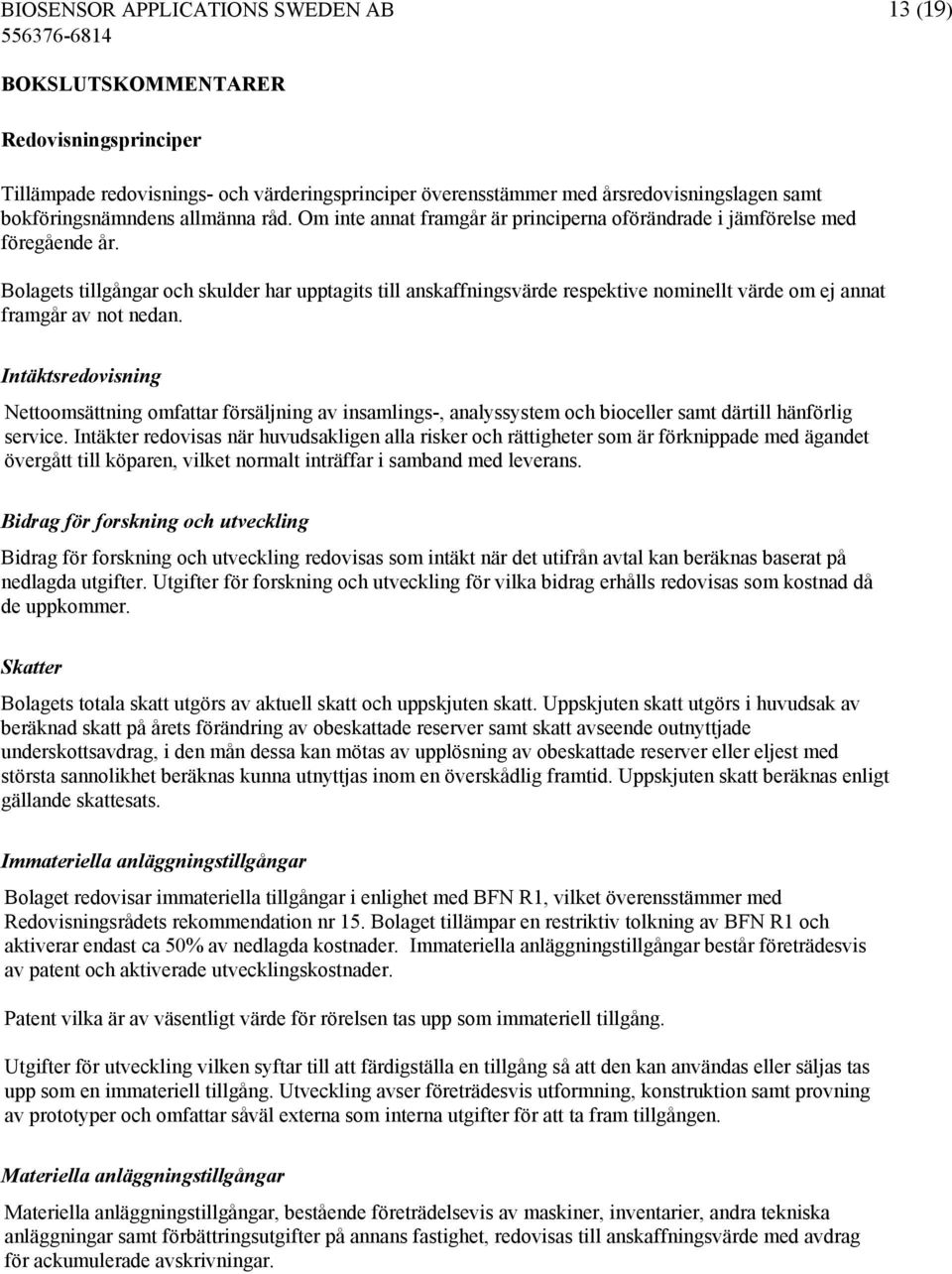 Bolagets tillgångar och skulder har upptagits till anskaffningsvärde respektive nominellt värde om ej annat framgår av not nedan.