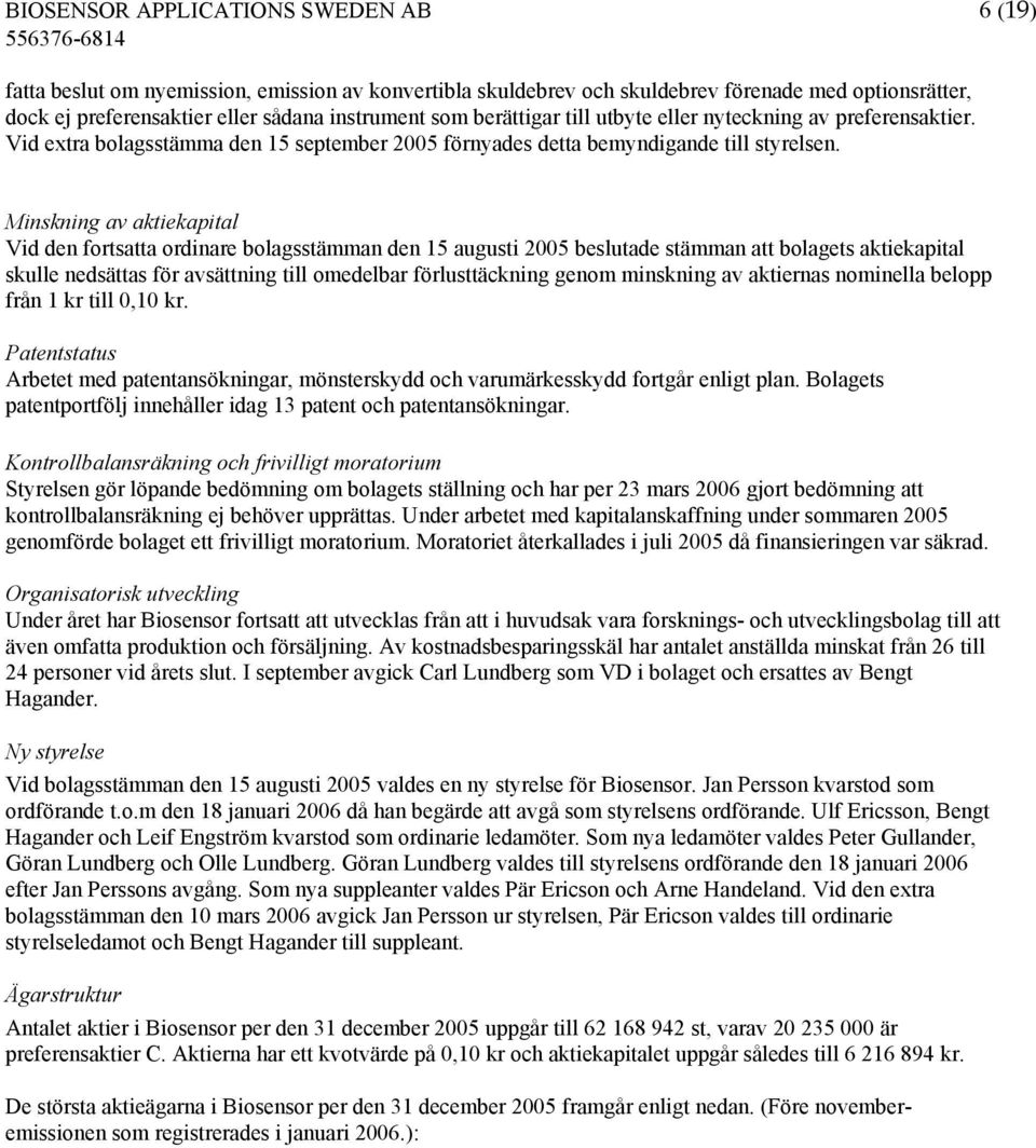 Minskning av aktiekapital Vid den fortsatta ordinare bolagsstämman den 15 augusti 2005 beslutade stämman att bolagets aktiekapital skulle nedsättas för avsättning till omedelbar förlusttäckning genom