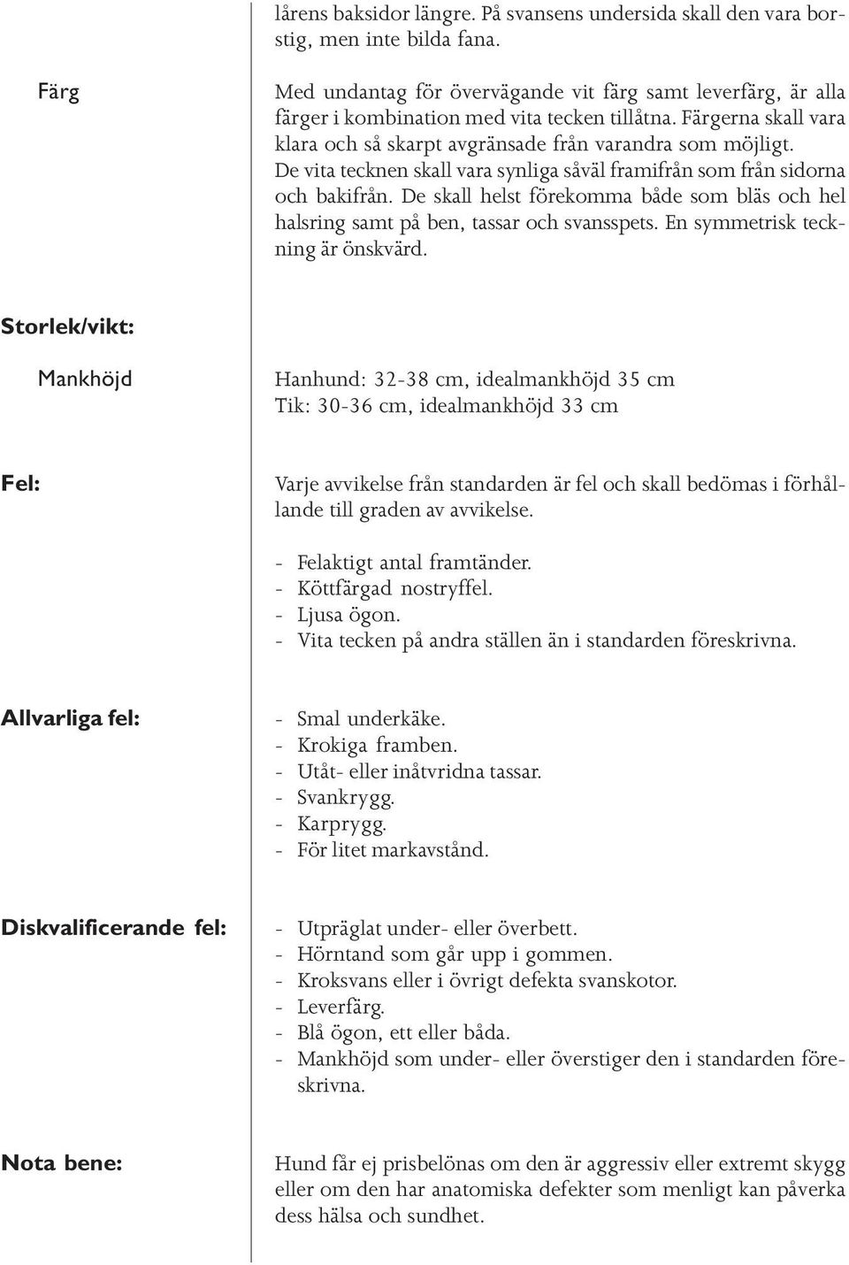 De vita tecknen skall vara synliga såväl framifrån som från sidorna och bakifrån. De skall helst förekomma både som bläs och hel halsring samt på ben, tassar och svansspets.