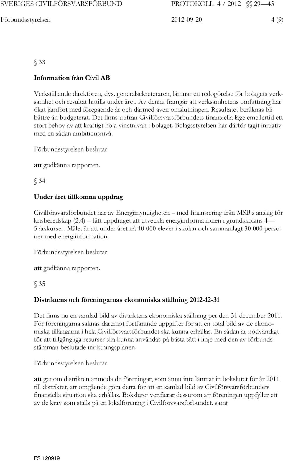 Det finns utifrån Civilförsvarsförbundets finansiella läge emellertid ett stort behov av att kraftigt höja vinstnivån i bolaget. Bolagsstyrelsen har därför tagit initiativ med en sådan ambitionsnivå.