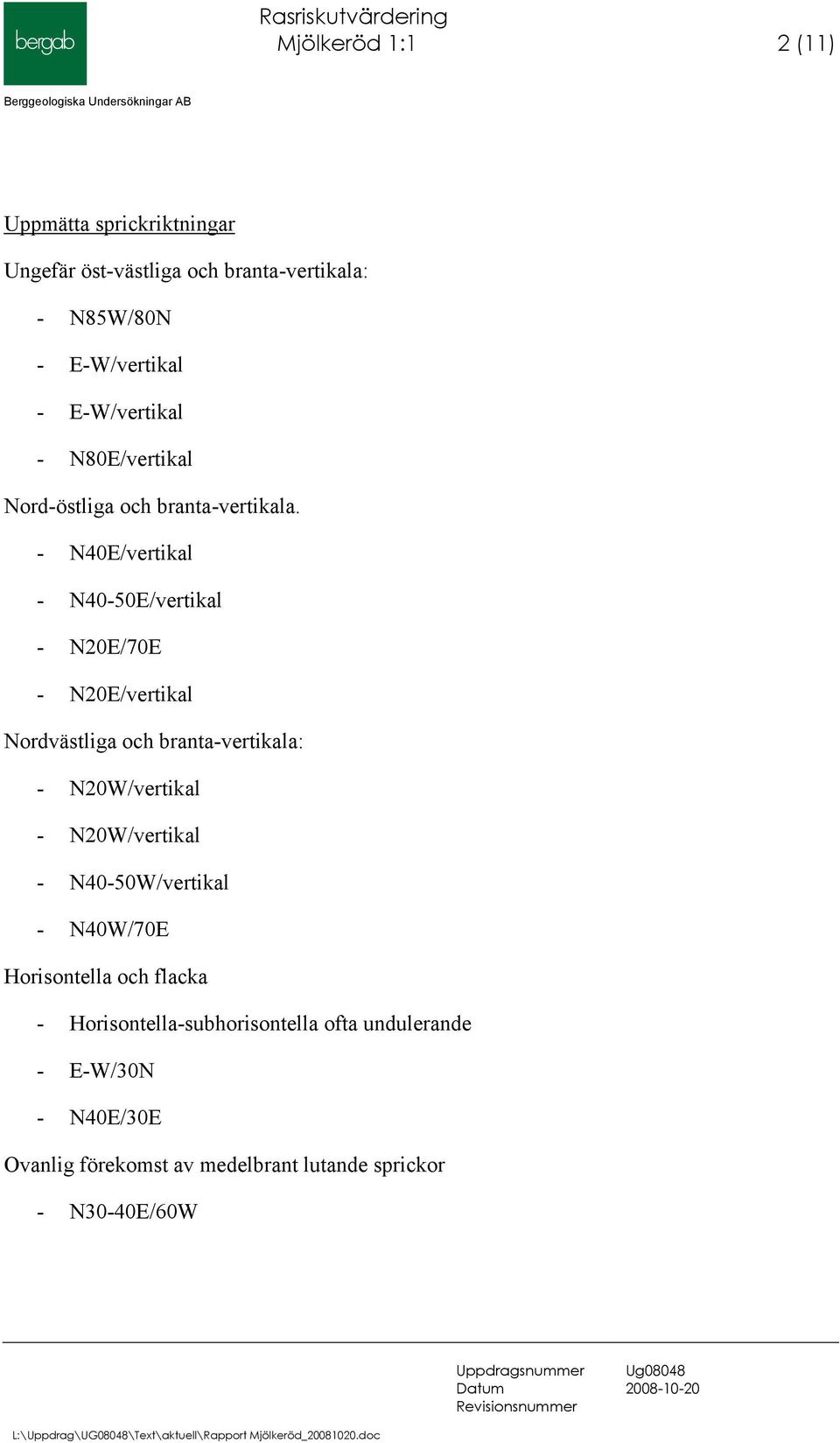 - N40E/vertikal - N40-50E/vertikal - N20E/70E - N20E/vertikal Nordvästliga och branta-vertikala: - N20W/vertikal -