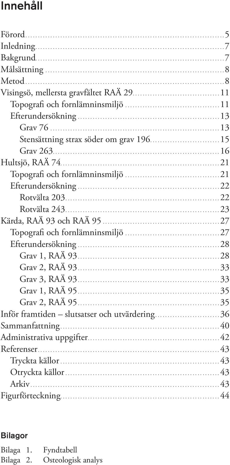 ...............................................................................8 Visingsö, mellersta gravfältet RAÄ 29................................... 11 Topografi och fornlämninsmiljö.