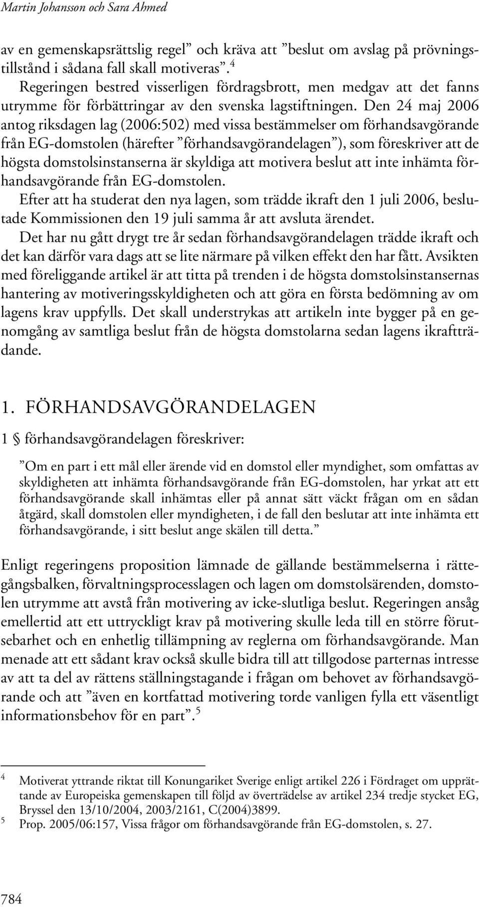 Den 24 maj 2006 antog riksdagen lag (2006:502) med vissa bestämmelser om förhandsavgörande från EG-domstolen (härefter förhandsavgörandelagen ), som föreskriver att de högsta domstolsinstanserna är